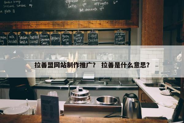 拉善盟网站制作推广？ 拉善是什么意思？