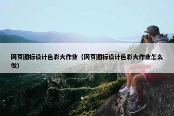 网页图标设计色彩大作业（网页图标设计色彩大作业怎么做）
