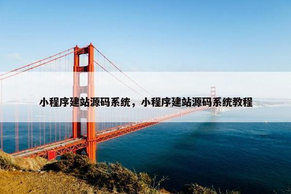 小程序建站源码系统，小程序建站源码系统教程