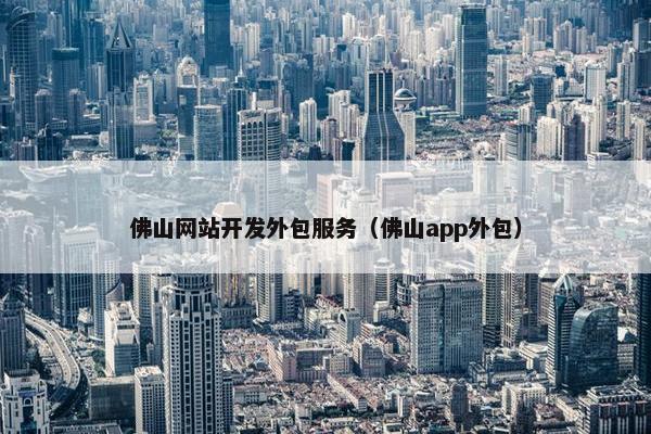 佛山网站开发外包服务（佛山app外包）