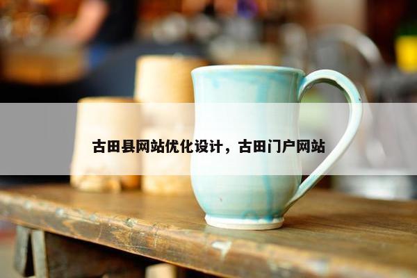 古田县网站优化设计，古田门户网站