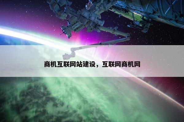 商机互联网站建设，互联网商机网