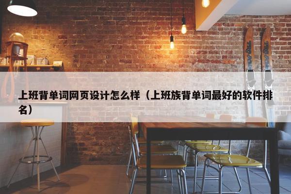 上班背单词网页设计怎么样（上班族背单词最好的软件排名）