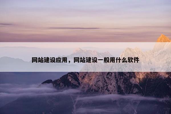 网站建设应用，网站建设一般用什么软件