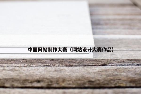 中国网站制作大赛（网站设计大赛作品）