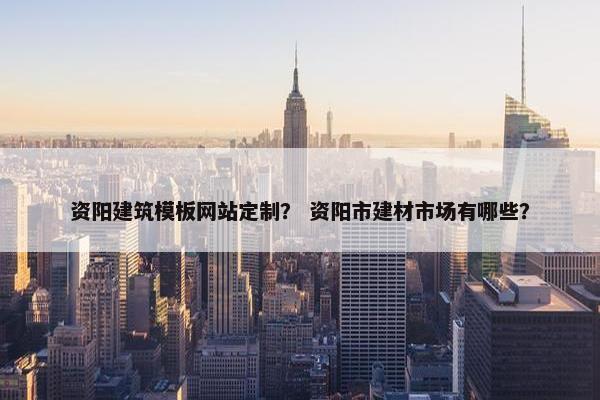 资阳建筑模板网站定制？ 资阳市建材市场有哪些？