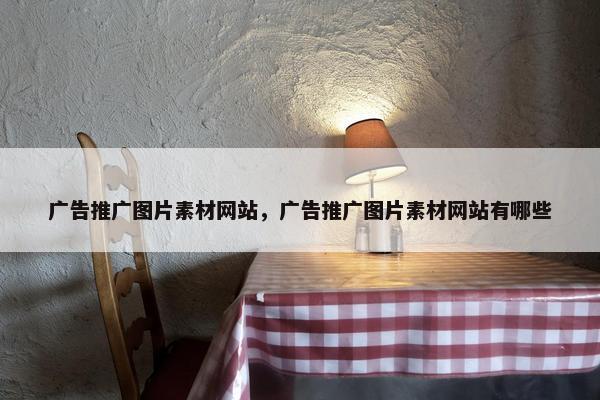 广告推广图片素材网站，广告推广图片素材网站有哪些