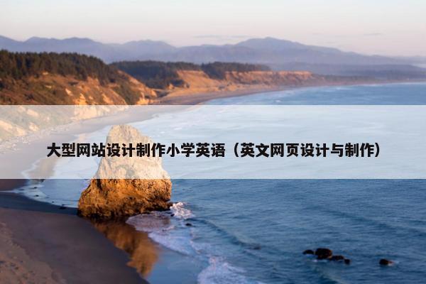 大型网站设计制作小学英语（英文网页设计与制作）
