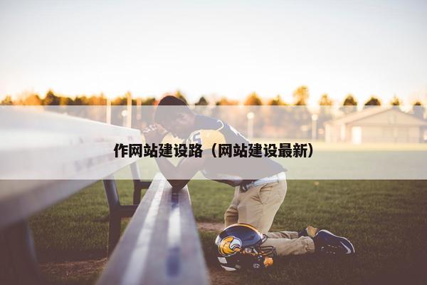 作网站建设路（网站建设最新）