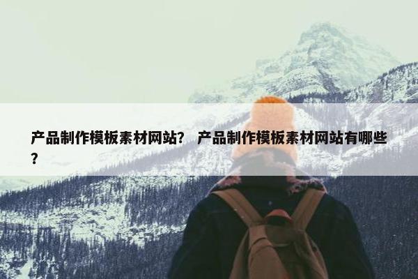 产品制作模板素材网站？ 产品制作模板素材网站有哪些？