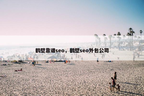 鹤壁靠谱seo，鹤壁seo外包公司