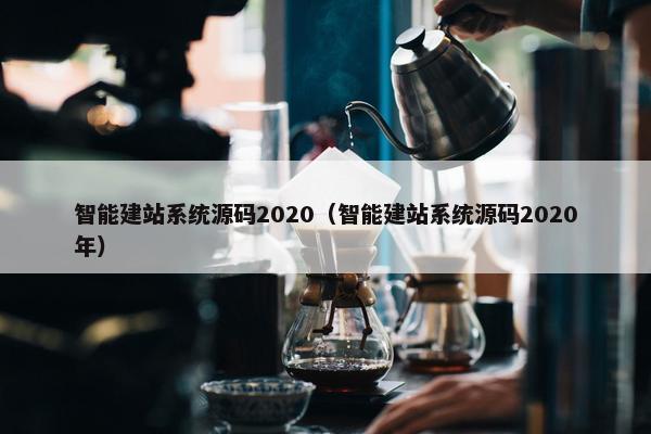 智能建站系统源码2020（智能建站系统源码2020年）