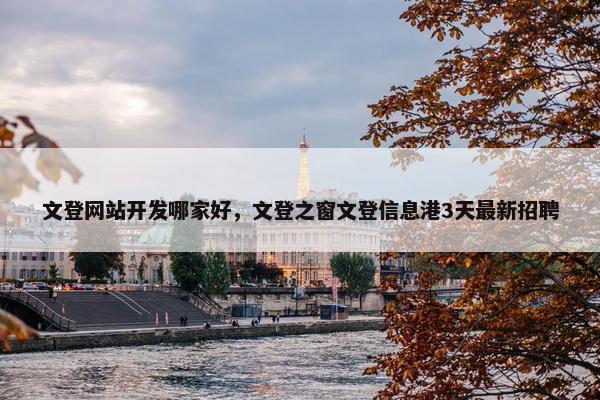 文登网站开发哪家好，文登之窗文登信息港3天最新招聘