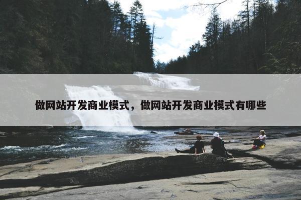 做网站开发商业模式，做网站开发商业模式有哪些