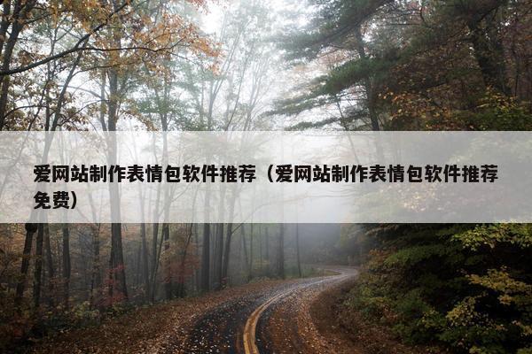 爱网站制作表情包软件推荐（爱网站制作表情包软件推荐免费）