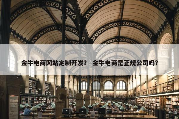 金牛电商网站定制开发？ 金牛电商是正规公司吗？
