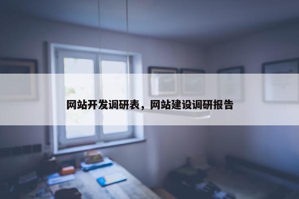 网站开发调研表，网站建设调研报告