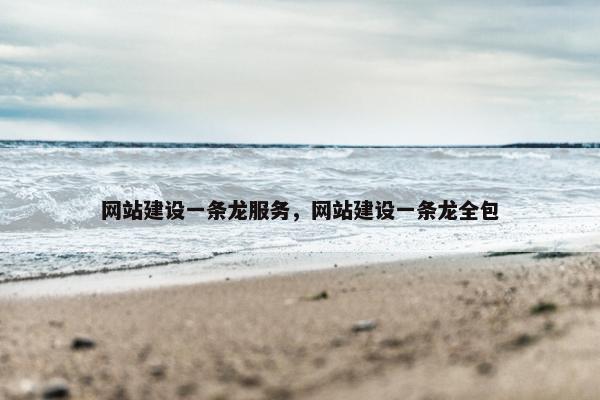 网站建设一条龙服务，网站建设一条龙全包