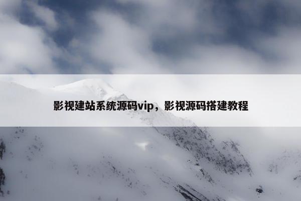 影视建站系统源码vip，影视源码搭建教程