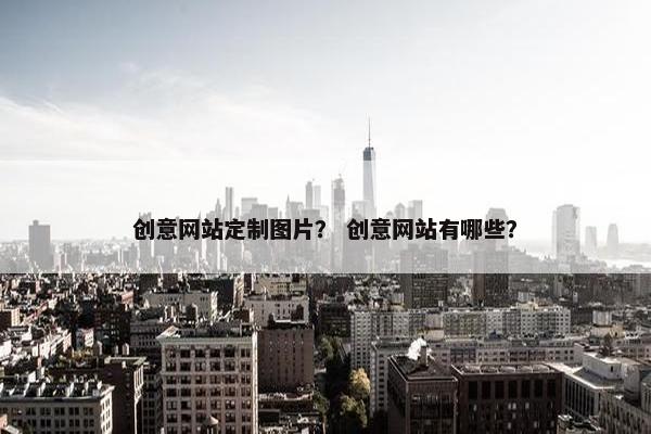 创意网站定制图片？ 创意网站有哪些？
