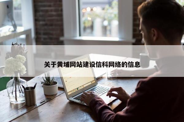 关于黄埔网站建设信科网络的信息