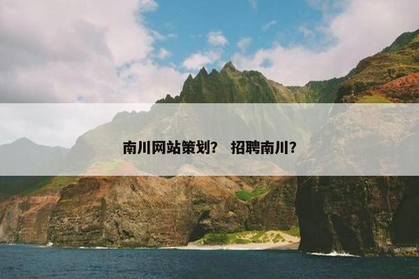 南川网站策划？ 招聘南川？