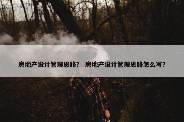 房地产设计管理思路？ 房地产设计管理思路怎么写？