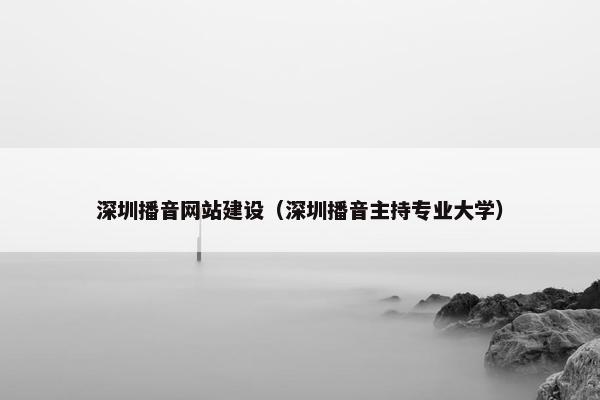 深圳播音网站建设（深圳播音主持专业大学）