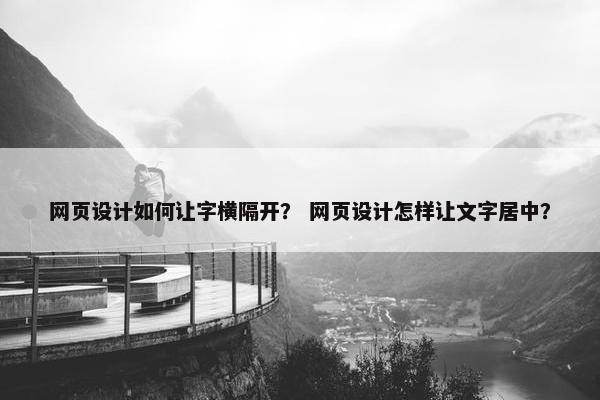 网页设计如何让字横隔开？ 网页设计怎样让文字居中？