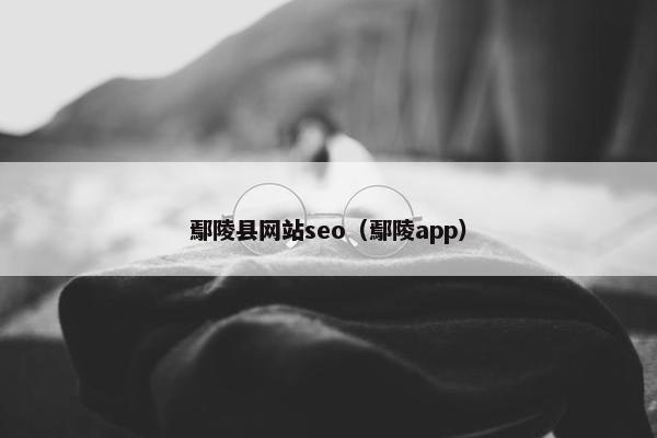 鄢陵县网站seo（鄢陵app）