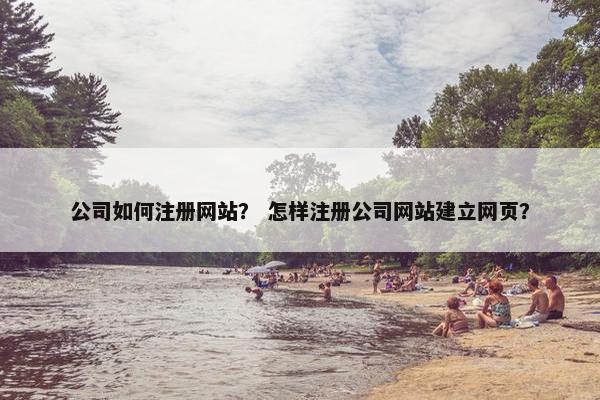 公司如何注册网站？ 怎样注册公司网站建立网页？