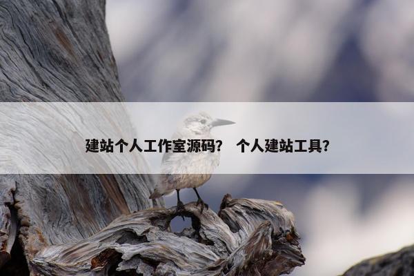 建站个人工作室源码？ 个人建站工具？