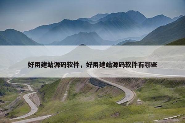 好用建站源码软件，好用建站源码软件有哪些