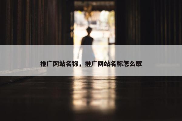 推广网站名称，推广网站名称怎么取