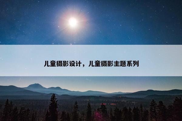 儿童摄影设计，儿童摄影主题系列