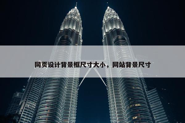 网页设计背景框尺寸大小，网站背景尺寸