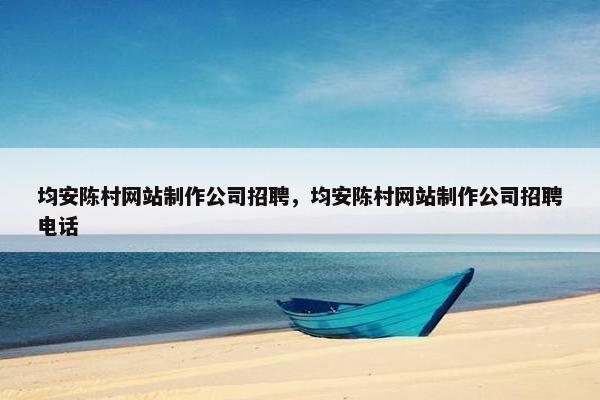 均安陈村网站制作公司招聘，均安陈村网站制作公司招聘电话