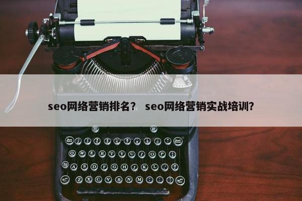 seo网络营销排名？ seo网络营销实战培训？