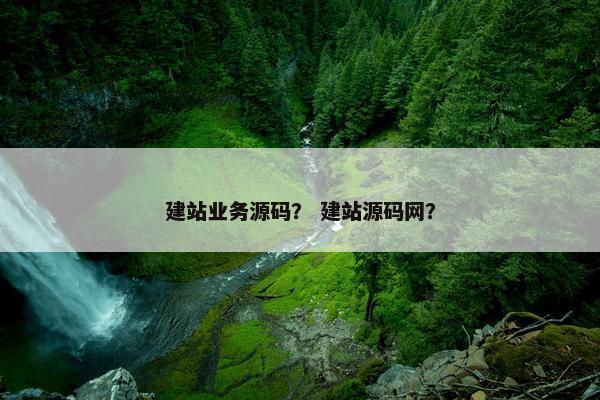 建站业务源码？ 建站源码网？