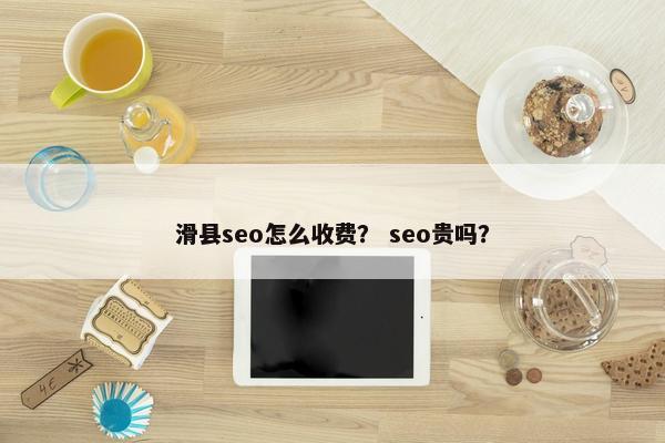 滑县seo怎么收费？ seo贵吗？