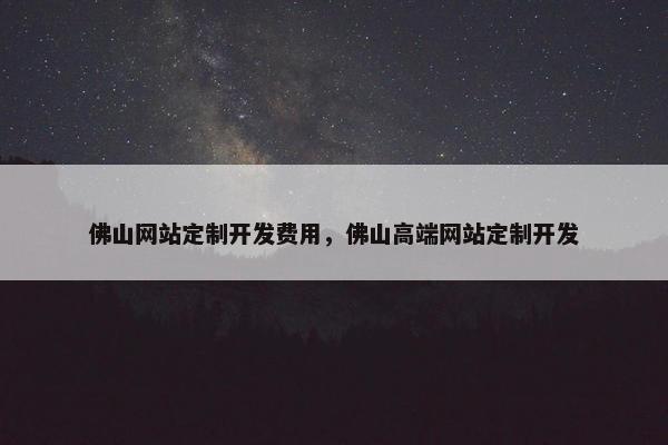 佛山网站定制开发费用，佛山高端网站定制开发
