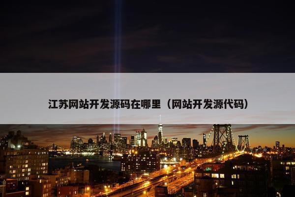 江苏网站开发源码在哪里（网站开发源代码）