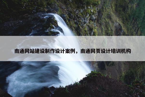 南通网站建设制作设计案例，南通网页设计培训机构