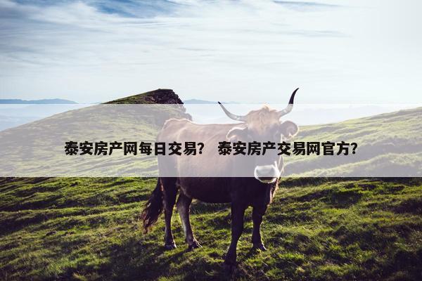 泰安房产网每日交易？ 泰安房产交易网官方？