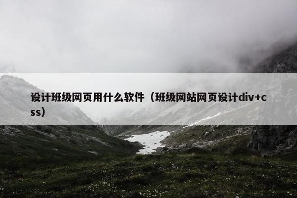 设计班级网页用什么软件（班级网站网页设计div+css）