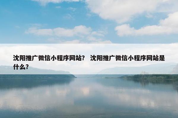 沈阳推广微信小程序网站？ 沈阳推广微信小程序网站是什么？