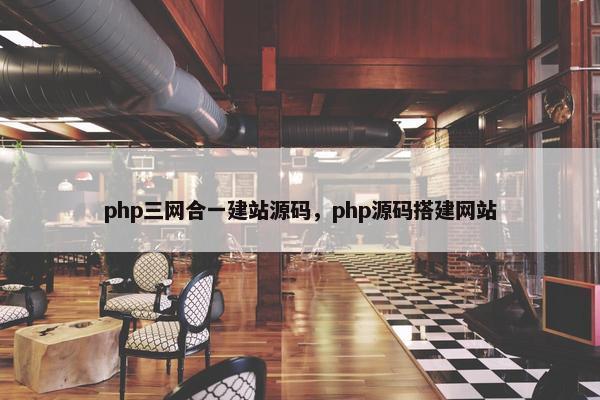 php三网合一建站源码，php源码搭建网站