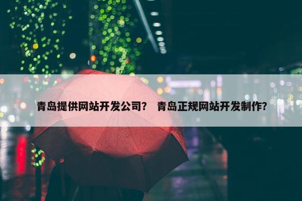 青岛提供网站开发公司？ 青岛正规网站开发制作？