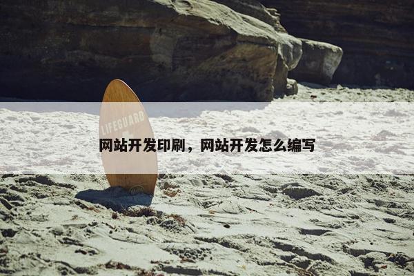 网站开发印刷，网站开发怎么编写