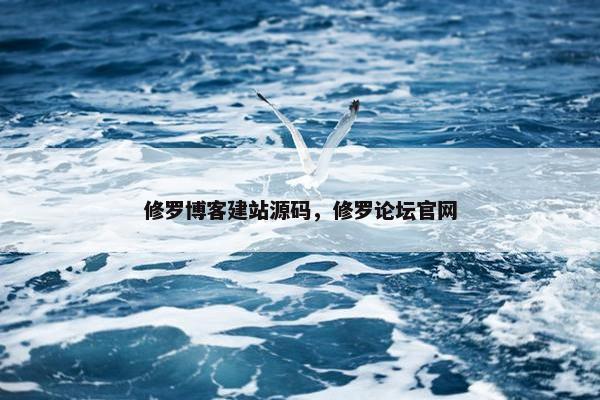 修罗博客建站源码，修罗论坛官网